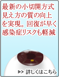 最新の小切開方式。見え方の質の向上を実現。<br>回復が早く感染症リスクも軽減。